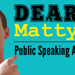 Dear Matty Public Speaking Advice + 3 Simple Steps To Prepare For Your Next Speech When You Don’t Have A Lot Of Time